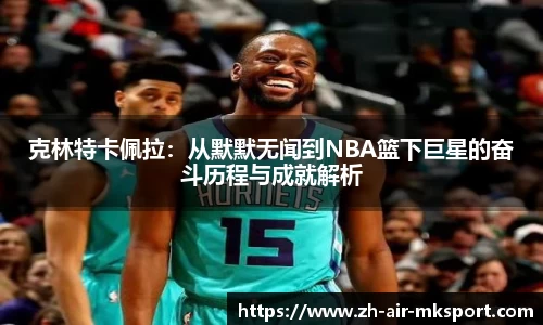 克林特卡佩拉:从默默无闻到NBA篮下巨星的奋斗历程与成就解析