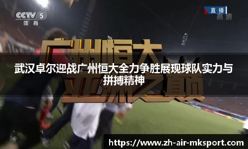 武汉卓尔迎战广州恒大全力争胜展现球队实力与拼搏精神