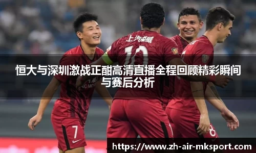 恒大与深圳激战正酣高清直播全程回顾精彩瞬间与赛后分析