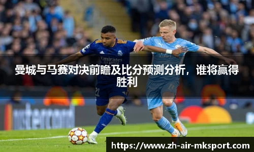 曼城与马赛对决前瞻及比分预测分析，谁将赢得胜利