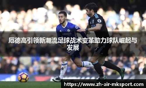 厄德高引领新潮流足球战术变革助力球队崛起与发展