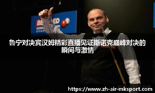 鲁宁对决宾汉姆精彩直播见证斯诺克巅峰对决的瞬间与激情