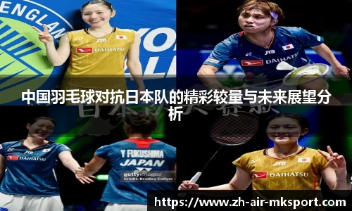 中国羽毛球对抗日本队的精彩较量与未来展望分析