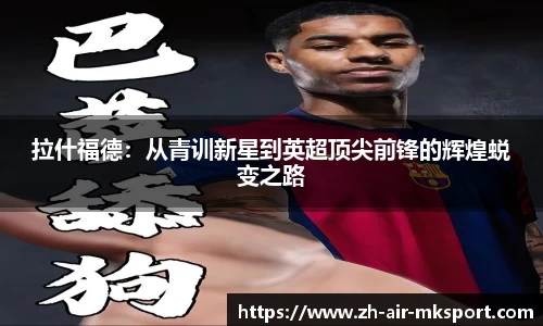拉什福德:从青训新星到英超顶尖前锋的辉煌蜕变之路