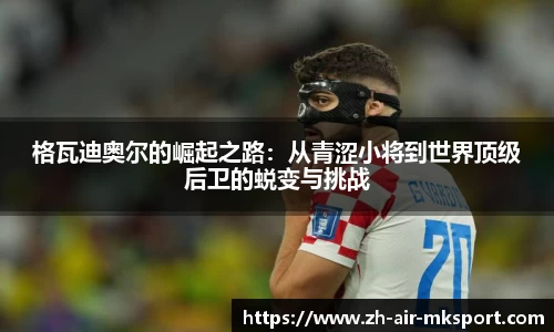 格瓦迪奥尔的崛起之路：从青涩小将到世界顶级后卫的蜕变与挑战