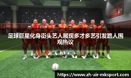 足球巨星化身街头艺人展现多才多艺引发路人围观热议