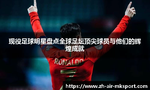 现役足球明星盘点全球足坛顶尖球员与他们的辉煌成就