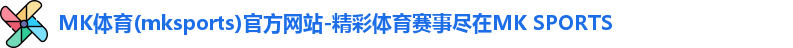 MK体育(mksports)官方网站-精彩体育赛事尽在MK SPORTS